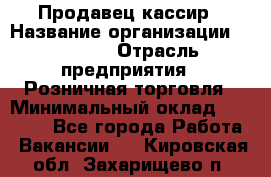 Продавец-кассир › Название организации ­ Prisma › Отрасль предприятия ­ Розничная торговля › Минимальный оклад ­ 23 000 - Все города Работа » Вакансии   . Кировская обл.,Захарищево п.